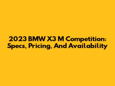 2023 BMW X3 M Competition: Specs, Pricing, And Availability