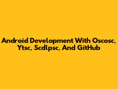 Android Development With Oscosc, Ytsc, Scdlpsc, And GitHub