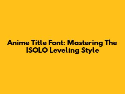 Anime Title Font: Mastering The ISOLO Leveling Style