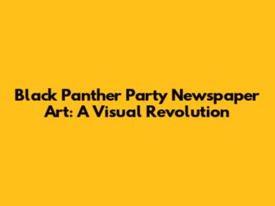 Black Panther Party Newspaper Art: A Visual Revolution