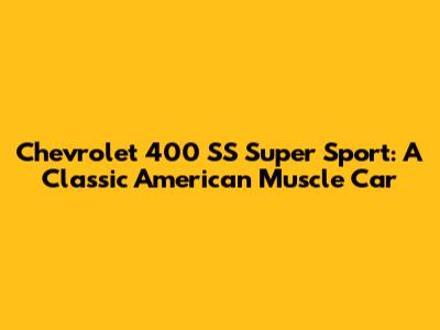Chevrolet 400 SS Super Sport: A Classic American Muscle Car
