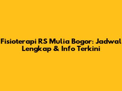 Fisioterapi RS Mulia Bogor: Jadwal Lengkap & Info Terkini