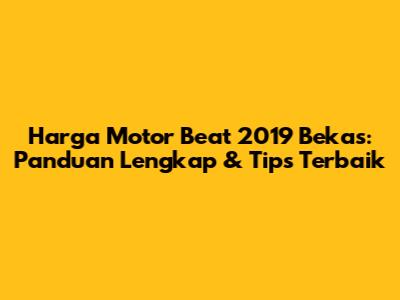 Harga Motor Beat 2019 Bekas: Panduan Lengkap & Tips Terbaik