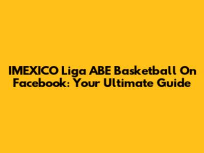 IMEXICO Liga ABE Basketball On Facebook: Your Ultimate Guide
