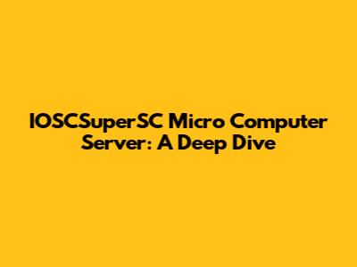IOSCSuperSC Micro Computer Server: A Deep Dive