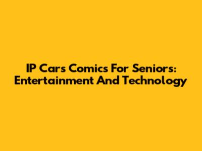 IP Cars Comics For Seniors: Entertainment And Technology