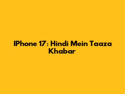 IPhone 17: Hindi Mein Taaza Khabar