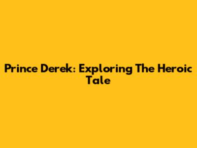 Prince Derek: Exploring The Heroic Tale