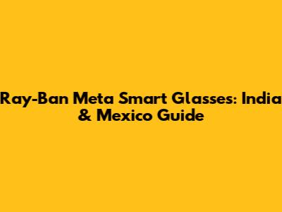 Ray-Ban Meta Smart Glasses: India & Mexico Guide