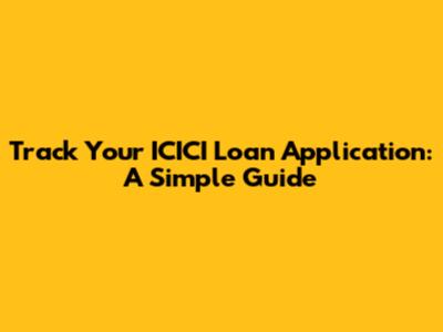 Track Your ICICI Loan Application: A Simple Guide