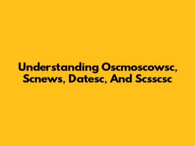 Understanding Oscmoscowsc, Scnews, Datesc, And Scsscsc